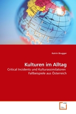 Kulturen im Alltag. Critical Incidents und Kulturassimilatoren Fallbeispiele aus Oesterreich