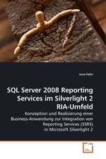 SQL Server 2008 Reporting Services im Silverlight 2 RIA-Umfeld. Konzeption und Realisierung einer Business-Anwendung zur Integration von Reporting Services (SSRS) in Microsoft Silverlight 2