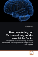 Neuromarketing und Markenwirkung auf das menschliche Gehirn. Analyse der Markenwirkung durch ein Experiment am Beispiel eines ausgewaehlten Konsumgutes