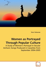 Women as Portrayed Through Popular Culture. A Study of Womens Portrayal in Secular Amharic Songs Produced in Cassettes from September 2004-2005