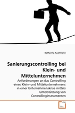 Sanierungscontrolling bei Klein- und Mittelunternehmen. Anforderungen an das Controlling eines Klein- und Mittelunternehmens in einer Unternehmenskrise mittels Unterstuetzung von Controllinginstrumenten