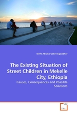 The Existing Situation of Street Children in Mekelle City, Ethiopia. Causes, Consequences and Possible Solutions