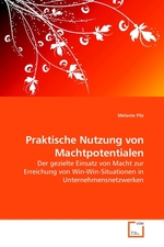 Praktische Nutzung von Machtpotentialen. Der gezielte Einsatz von Macht zur Erreichung von Win-Win-Situationen in Unternehmensnetzwerken