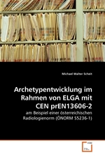 Archetypentwicklung im Rahmen von ELGA mit CEN prEN13606-2. am Beispiel einer oesterreichischen Radiologienorm (OeNORM S5236-1)