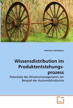 Wissensdistribution im Produktentstehungsprozess. Potentiale des Wissensmanagements am Beispiel der    Automobilindustrie