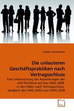 Die unlauteren Geschaeftspraktiken nach Vertragsschluss. Eine Untersuchung der Auswirkungen der UGP-Richtlinie auf das UWG 2008 in den Faellen nach Vertragsschluss. Vergleich des UWG 2004 zum UWG 2008