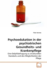 Psychoedukation in der psychiatrischen Gesundheits- und Krankenpflege. Eine Delphibefragung zu strukturellen Standarts und den Moeglichkeiten der Pflege