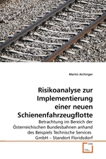 Risikoanalyse zur Implementierung einer neuen Schienenfahrzeugflotte. Betrachtung im Bereich der Oesterreichischen Bundesbahnen anhand des Beispiels Technische Services GmbH – Standort Floridsdorf