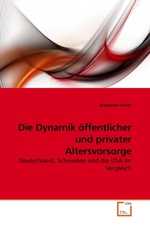 Die Dynamik oeffentlicher und privater Altersvorsorge. Deutschland, Schweden und die USA im Vergleich