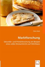 Marktforschung. Sekundaer- und Primaerforschung am Beispiel eines suessen Brotaufstrichs auf Milchbasis