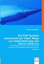 Ein P2P System basierend auf Topic Maps zur Unterstuetzung von Wissensfluessen. Ein Ansatz fuer ein verteiltes und mobiles Knowledge Managements System