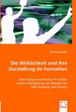 Die Wirklichkeit und ihre Darstellung im Fernsehen. Eine Analyse von Reality-TV mittels Nachrichtenfaktoren am Beispiel der ORF-Sendung Taxi Orange