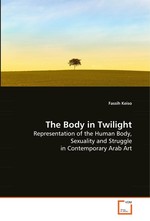 The Body in Twilight. Representation of the Human Body, Sexuality and Struggle in Contemporary Arab Art