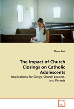 The Impact of Church Closings on Catholic Adolescents. Implications for Clergy, Church Leaders, and Parents