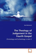 The Theology of Judgement in the Fourth Gospel. Christology and Eschatology in John 5