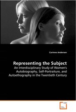 Representing the Subject. An Interdisciplinary Study of Womens Autobiography, Self-Portraiture, and Autoethography in the Twentieth Century