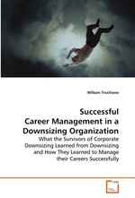 Successful Career Management in a Downsizing Organization. What the Survivors of Corporate Downsizing Learned from Downsizing and How They Learned to Manage their Careers Successfully
