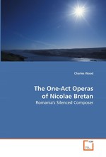 The One-Act Operas of Nicolae Bretan. Romanias Silenced Composer