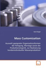 Mass Customization. Auswahl geeigneter Organisationsformen der  Fertigung, Montage sowie der Produktionslogistik,  zur Realisierung kundenindividueller Massenproduktion