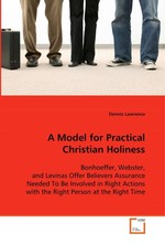 A Model for Practical Christian Holiness. Bonhoeffer, Webster, and Levinas Offer Believers  Assurance Needed To Be Involved in Right Actions  with the Right Person at the Right Time
