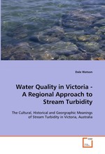 Water Quality in Victoria - A Regional Approach to  Stream Turbidity. The Cultural, Historical and Georgraphic Meanings of  Stream Turbidity in Victoria, Australia