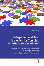 Integration and Test Strategies for Complex Manufacturing Machines. Integration and Testing Combined in a Single Planning and Optimization Framework