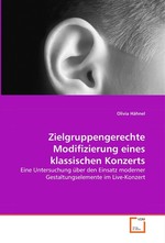 Zielgruppengerechte Modifizierung eines klassischen Konzerts. Eine Untersuchung ueber den Einsatz moderner Gestaltungselemente im Live-Konzert