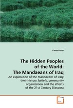 The Hidden Peoples of the World: The Mandaeans of Iraq. An exploration of the Mandaeans of Iraq: their history, beliefs, community organization and the effects of the 21st Century Diaspora