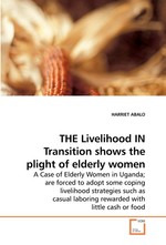 THE Livelihood IN Transition shows the plight of elderly women. A Case of Elderly Women in Uganda; are forced to adopt some coping livelihood strategies such as casual laboring rewarded with little cash or food