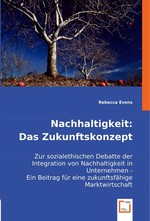 Nachhaltigkeit: Das Zukunftskonzept. Zur sozialethischen Debatte der Integration von Nachhaltigkeit in Unternehmen - Ein Beitrag fuer eine zukunftsfaehige Marktwirtschaft