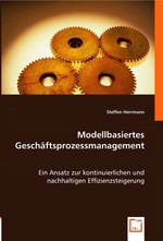 Modellbasiertes Geschaeftsprozessmanagement. Ein Ansatz zur kontinuierlichen und nachhaltigen Effizienzsteigerung