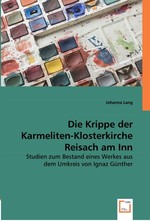 Die Krippe der Karmeliten-Klosterkirche Reisach am Inn. Studien zum Bestand eines Werkes aus dem Umkreis von Ignaz Guenther