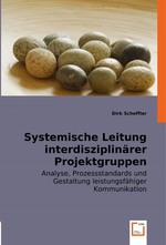 Systemische Leitung interdisziplinaerer Projektgruppen. Analyse, Prozessstandards und Gestaltung leistungsfaehiger Kommunikation