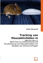 Tracking von Mausaktivitaeten in Websites. AJAX-Tool zur Aufzeichnung und Visualisierung von Mausaktivitaeten am Beispiel von Online-Umfragen