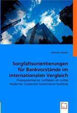 Sorgfaltsorientierungen fuer Bankvorstaende im internationalen Vergleich. Praxisorientierter Leitfaden im Lichte moderner Corporate Governance-Systeme