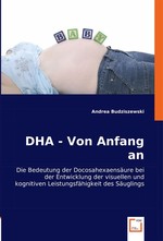 DHA - Von Anfang an. Die Bedeutung der Docosahexaensaeure bei der Entwicklung der visuellen und kognitiven Leistungsfaehigkeit des Saeuglings