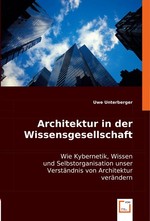 Architektur in der Wissensgesellschaft. Wie Kybernetik, Wissen und Selbstorganisation unser Verstaendnis von Architektur veraendern