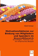 Motivationsfaktoren zur Bindung von Mitgliedern und Spendern im Nonprofitbereich. Grundlagen, Theorien und ein empirisches Beispiel