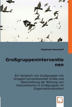 Grossgruppeninterventionen. Ein Vergleich von Grossgruppen mit Gruppen konventioneller Groesse und Beschreibung der Wirkung von Interventionen in Grossgruppen im Organisationskontext