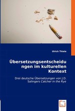Uebersetzungsentscheidungen im kulturellen Kontext. Drei deutsche Uebersetzungen von J.D. Salingers "Catcher in the Rye"