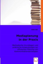 Mediaplanung in der Praxis. Methodische Grundlagen und praktische Anwendungen zur effizienten Planung von Kommunikationsstrategien