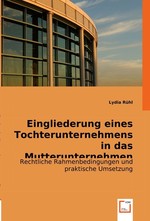 Eingliederung eines Tochterunternehmens in das Mutterunternehmen. Rechtliche Rahmenbedingungen und praktische Umsetzung