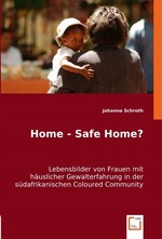 Home - Safe Home?. Lebensbilder von Frauen mit haeuslicher Gewalterfahrung in der suedafrikanischen Coloured Community