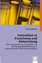 Innovation in Forschung und Entwicklung. Eine Analyse der Einflussgroessen auf die Innovationsorientierung in multinationalen Pharmaunternehmen