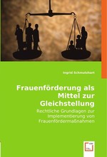 Frauenfoerderung als Mittel zur Gleichstellung. Rechtliche Grundlagen zur Implementierung von Frauenfoerdermassnahmen