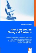 AFM and SPR on Biological Systems. Applying Atomic Force Microscopy (AFM) and Surface Plasmon Resonance (SPR) to Biologically Important Systems