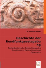 Geschichte der Rundfunkgesetzgebung. Rechtshistorische Betrachtung des Rundfunks in Deutschland und Oesterreich