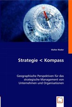 Strategie Kompass. Geographische Perspektiven fuer das strategische Management von Unternehmen und Organisationen