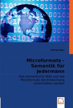 Microformats - Semantik fuer jedermann. Das semantische Web und wie Microformats die Entwicklung vorantreiben werden