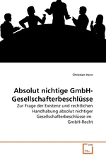 Absolut nichtige GmbH-Gesellschafterbeschluesse. Zur Frage der Existenz und rechtlichen Handhabung absolut nichtiger Gesellschafterbeschluesse im GmbH-Recht